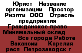 Юрист › Название организации ­ Простор-Риэлти, ООО › Отрасль предприятия ­ Гражданское право › Минимальный оклад ­ 120 000 - Все города Работа » Вакансии   . Карелия респ.,Петрозаводск г.